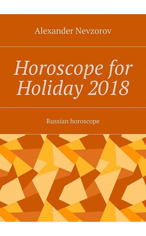 Обложка книги «Horoscope for Holiday 2018. Russian horoscope» автора Александра Невзорова. ISBN 9785448508875.