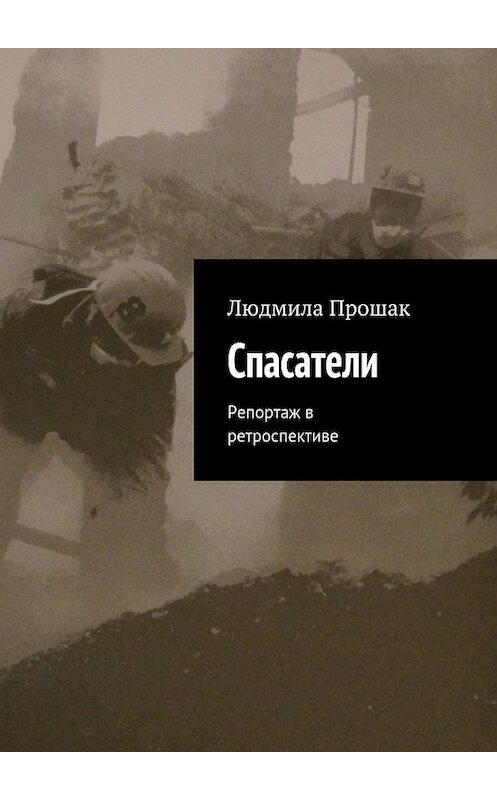 Обложка книги «Спасатели. Репортаж в ретроспективе» автора Людмилы Прошака. ISBN 9785448557439.