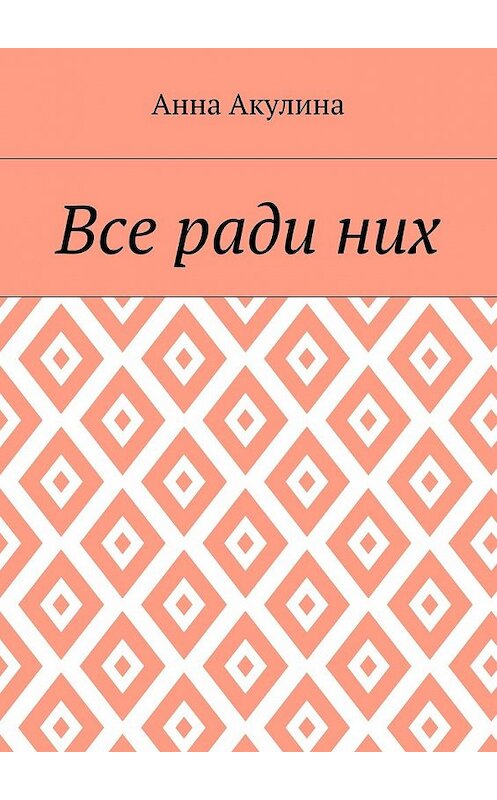 Обложка книги «Все ради них» автора Анны Акулины. ISBN 9785448349454.