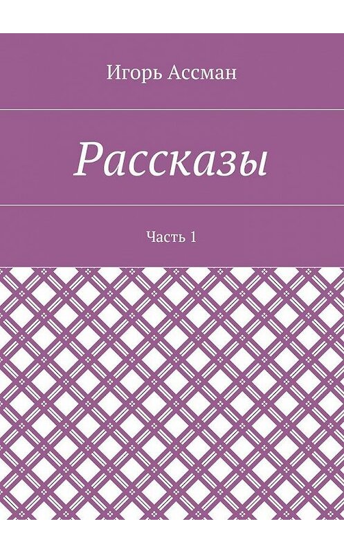 Обложка книги «Рассказы. Часть 1» автора Игоря Ассмана. ISBN 9785448372216.