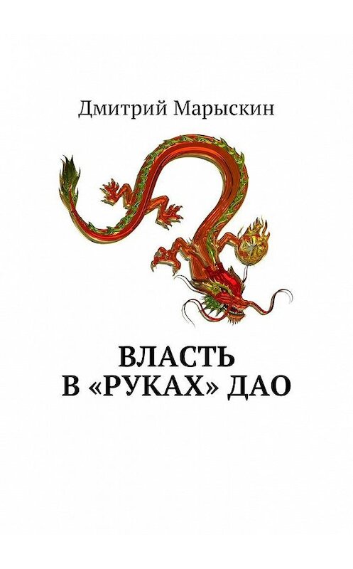 Обложка книги «Власть в «руках» Дао» автора Дмитрия Марыскина. ISBN 9785448598647.