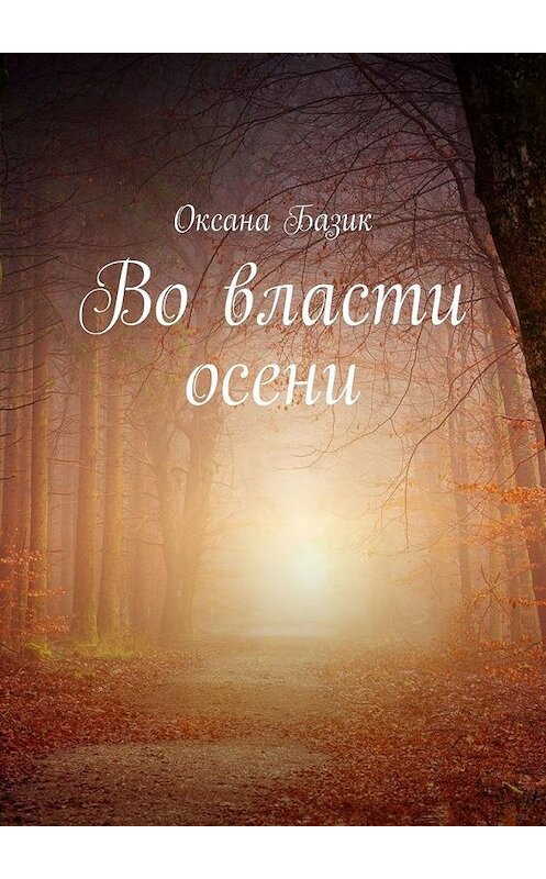 Обложка книги «Во власти осени» автора Оксаны Базик. ISBN 9785005017451.