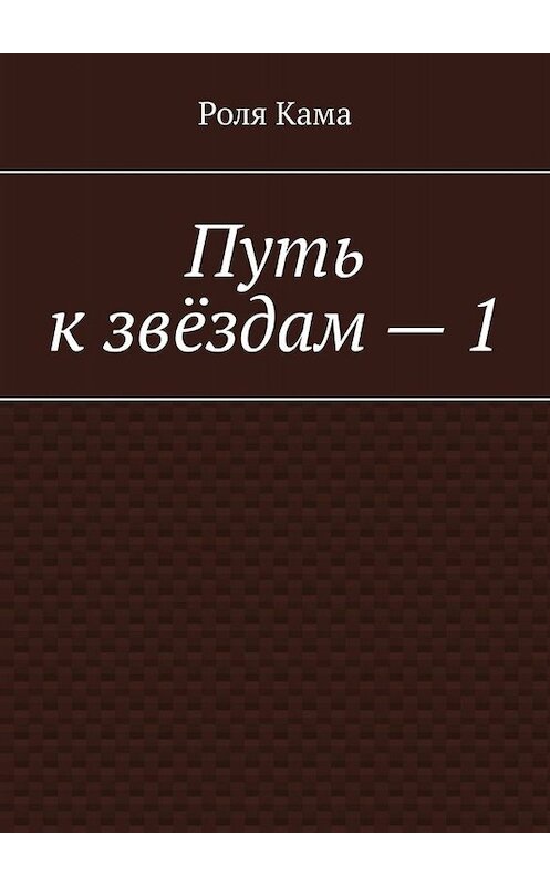 Обложка книги «Путь к звёздам – 1» автора Роли Кама. ISBN 9785449840950.
