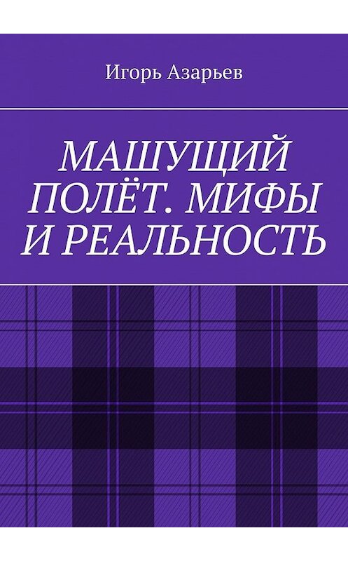 Обложка книги «Машущий полёт. Мифы и реальность» автора Игоря Азарьева. ISBN 9785449622877.