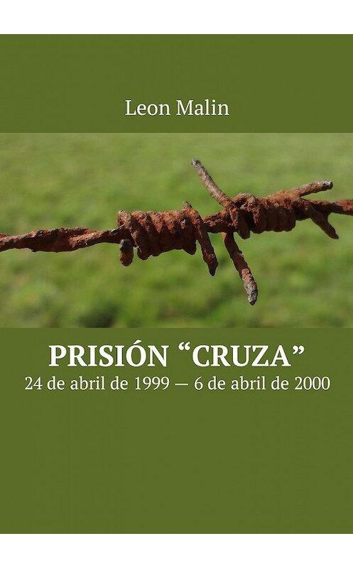 Обложка книги «Prisión «Cruza». 24 de abril de 1999 – 6 de abril de 2000» автора Leon Malin. ISBN 9785449009395.