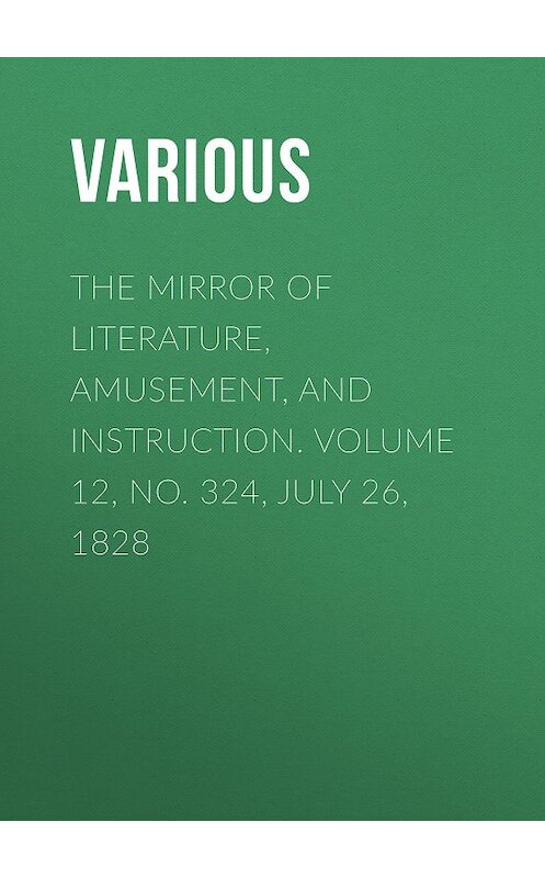 Обложка книги «The Mirror of Literature, Amusement, and Instruction. Volume 12, No. 324, July 26, 1828» автора Various.