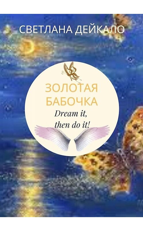 Обложка книги «Золотая бабочка. Dream it, then do it!» автора Светланы Дейкало. ISBN 9785005066381.