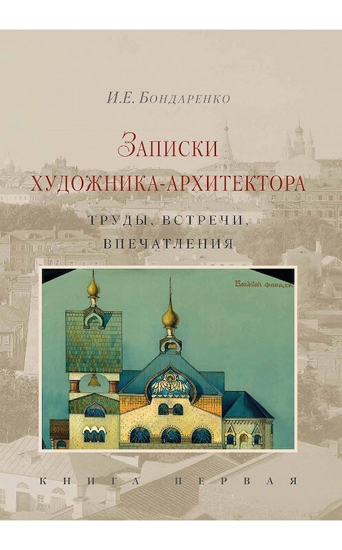 Обложка книги «Записки художника-архитектора. Труды, встречи, впечатления. Книга 1» автора Ильи Бондаренко. ISBN 9785898264987.