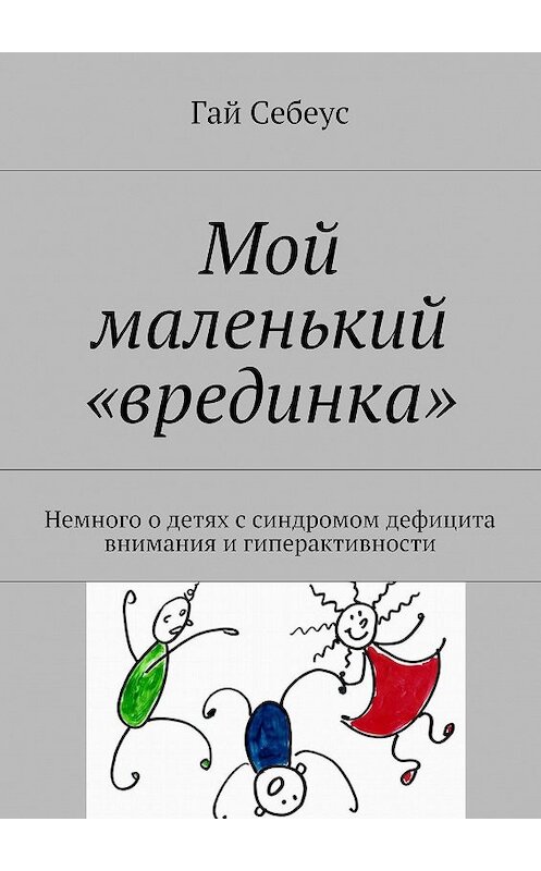 Обложка книги «Мой маленький «врединка». Немного о детях с синдромом дефицита внимания и гиперактивности» автора Гая Себеуса. ISBN 9785448585524.