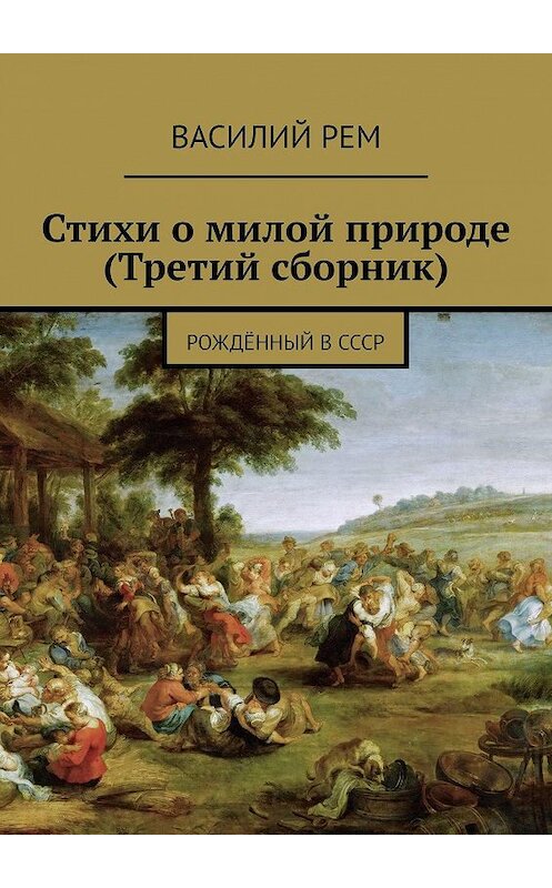 Обложка книги «Стихи о милой природе (Третий сборник). Рождённый в СССР» автора Василия Рема. ISBN 9785449015211.