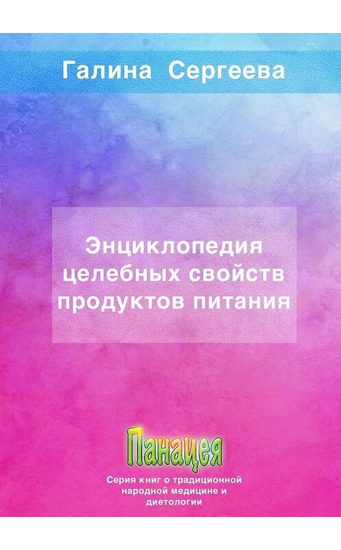 Обложка книги «Энциклопедия целебных свойств продуктов питания» автора Галиной Сергеевы. ISBN 9785005108715.