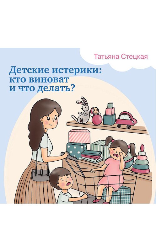 Обложка аудиокниги «Детские истерики: кто виноват и что делать?» автора Татьяны Стецкая.