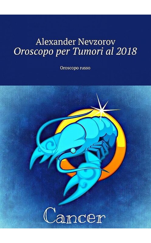 Обложка книги «Oroscopo per Tumori al 2018. Oroscopo russo» автора Александра Невзорова. ISBN 9785448573262.