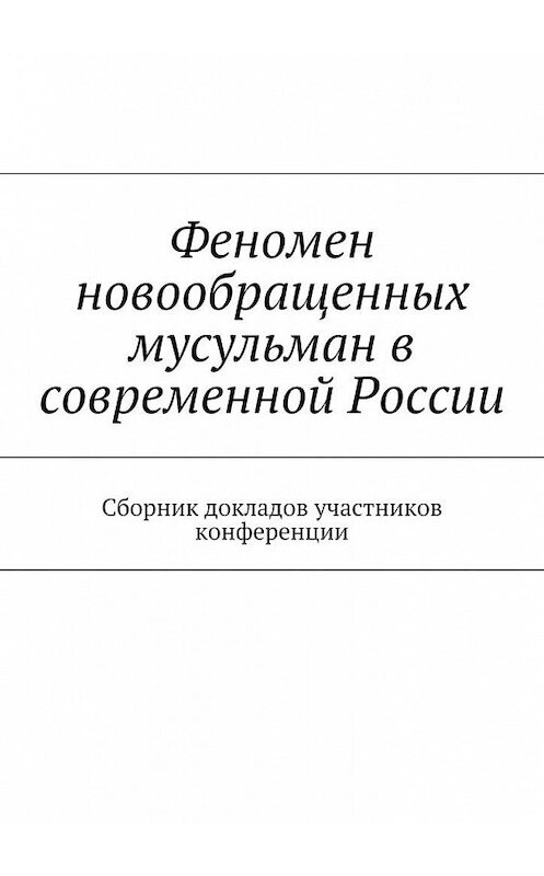 Обложка книги «Феномен новообращенных мусульман в современной России. Сборник докладов участников конференции» автора . ISBN 9785448320552.