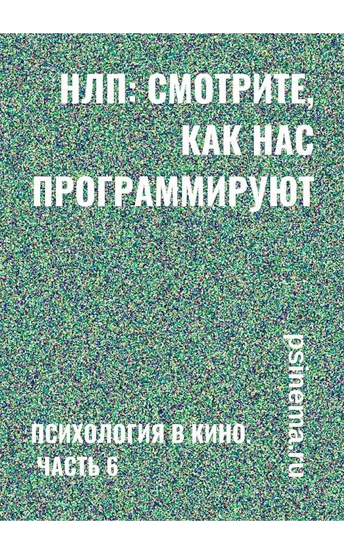 Обложка книги «НЛП: смотрите, как нас программируют. Психология в кино. Часть 6» автора Анатолия Верчинския. ISBN 9785449645654.