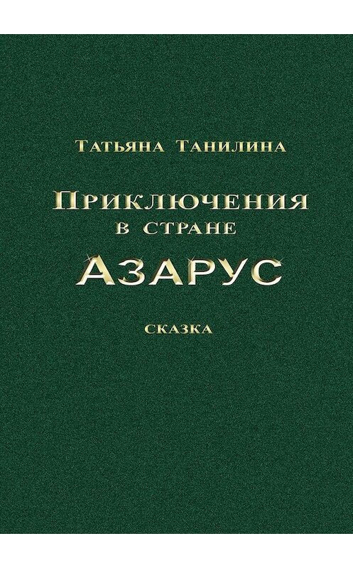 Обложка книги «Приключения в стране Азарус. Сказка» автора Татьяны Танилины. ISBN 9785448505614.