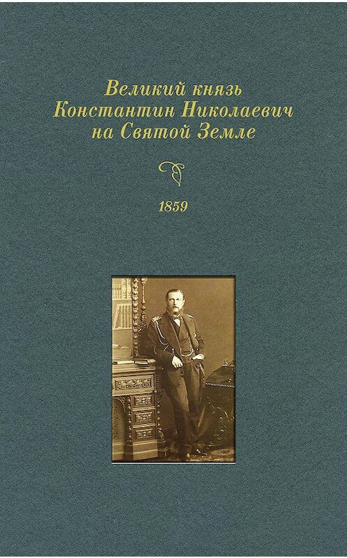 Обложка книги «Великий князь Константин Николаевич на Святой Земле. 1859 г.» автора Неустановленного Автора издание 2009 года. ISBN 9785916740844.