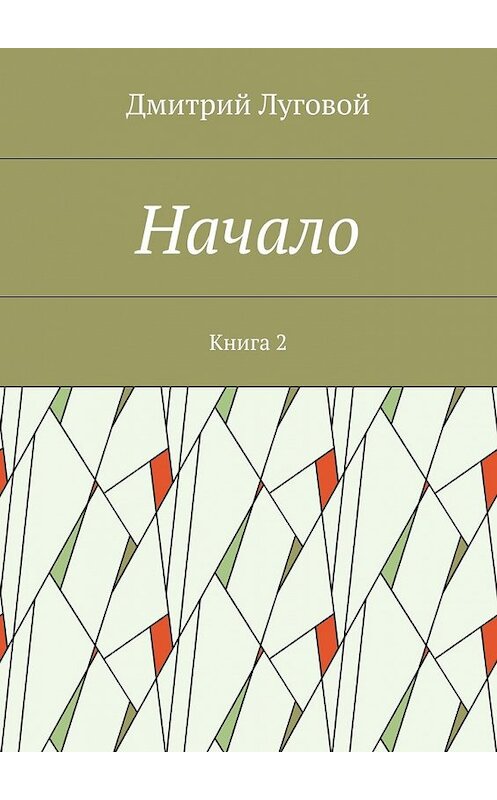 Обложка книги «Начало. Книга 2» автора Дмитрия Луговоя. ISBN 9785448348129.