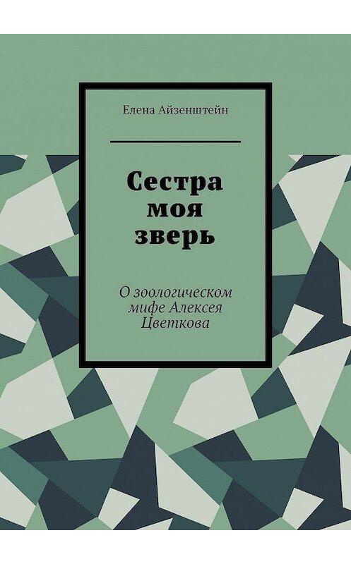 Обложка книги «Сестра моя зверь. О зоологическом мифе Алексея Цветкова» автора Елены Айзенштейн. ISBN 9785447406066.