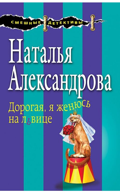 Обложка книги «Дорогая, я женюсь на львице» автора Натальи Александровы издание 2016 года. ISBN 9785699927944.