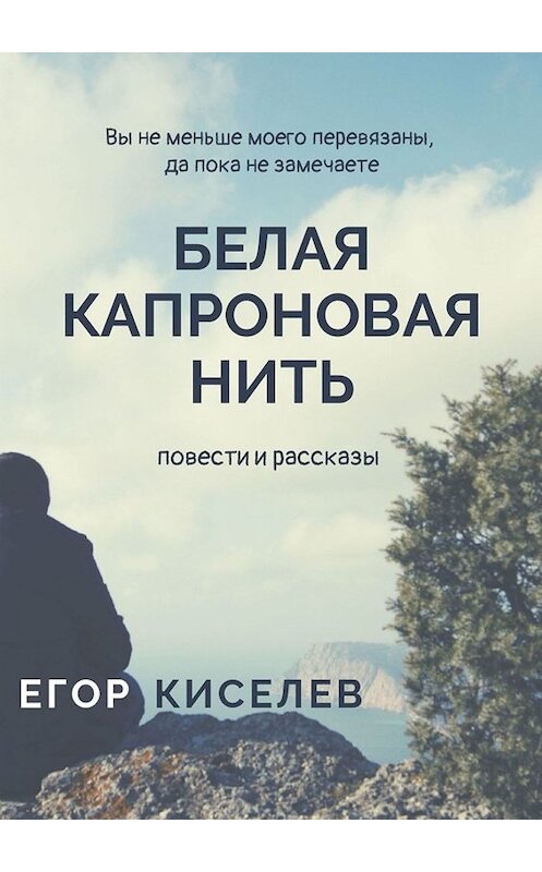 Обложка книги «Белая капроновая нить. Повести и рассказы» автора Егора Киселёва. ISBN 9785005021229.