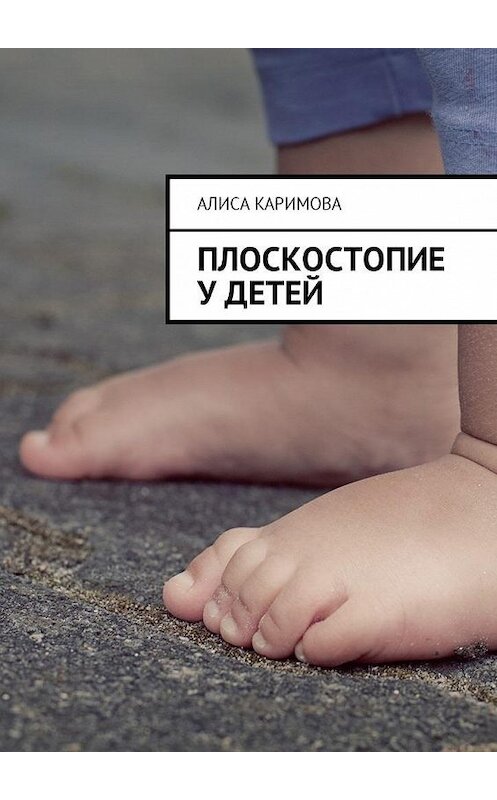 Обложка книги «Плоскостопие у детей» автора Алиси Каримовы. ISBN 9785449017994.