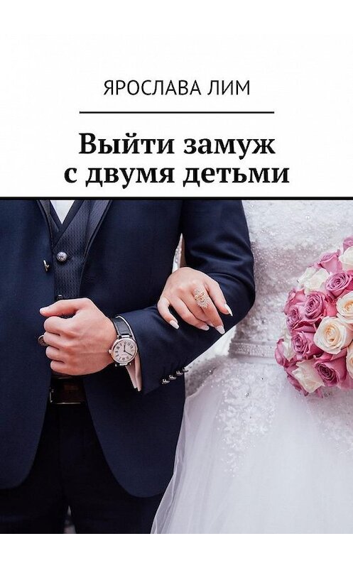 Обложка книги «Выйти замуж с двумя детьми» автора Ярославы Лим. ISBN 9785449001313.