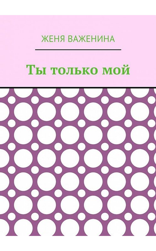 Обложка книги «Ты только мой» автора Жени Важенины. ISBN 9785449014818.