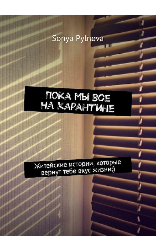 Обложка книги «Пока мы все на карантине. Житейские истории, которые вернут тебе вкус жизни» автора Sonya Pylnova. ISBN 9785449838483.