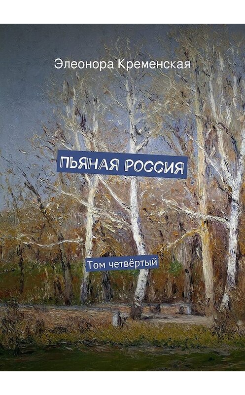 Обложка книги «Пьяная Россия. Том четвёртый» автора Элеоноры Кременская. ISBN 9785447487881.