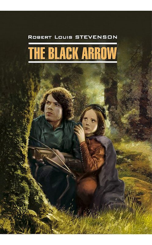 Обложка книги «The Black Arrow / Черная Стрела. Книга для чтения на английском языке» автора Роберта Льюиса Стивенсона издание 2017 года. ISBN 9785992511826.