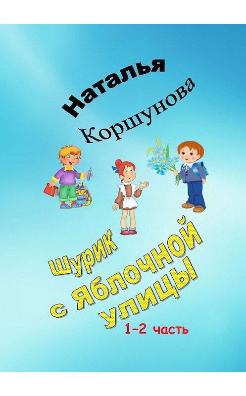 Обложка книги «Шурик с Яблочной улицы. 1–2 часть» автора Натальи Коршуновы. ISBN 9785449093899.
