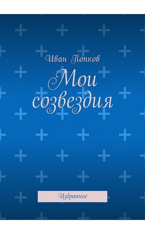 Обложка книги «Мои созвездия. Избранное» автора Ивана Попкова. ISBN 9785448575952.