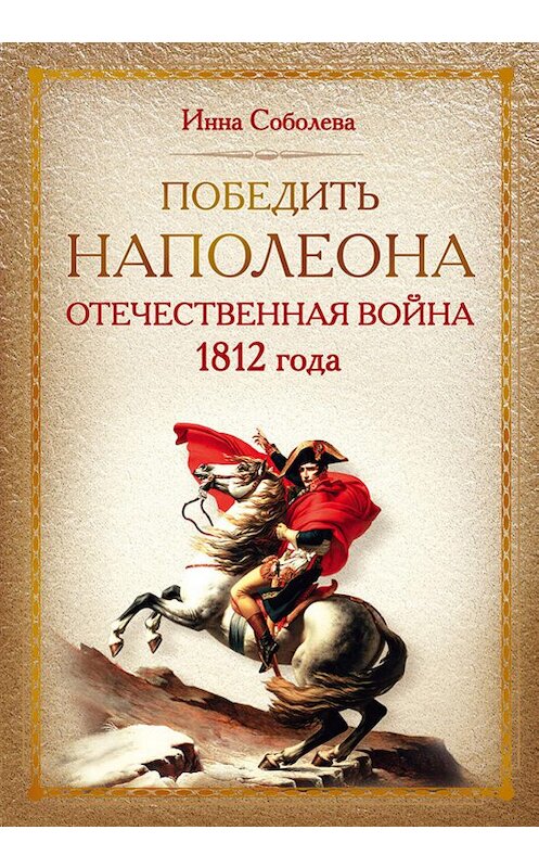 Обложка книги «Победить Наполеона. Отечественная война 1812 года» автора Инны Соболевы. ISBN 9785459003895.