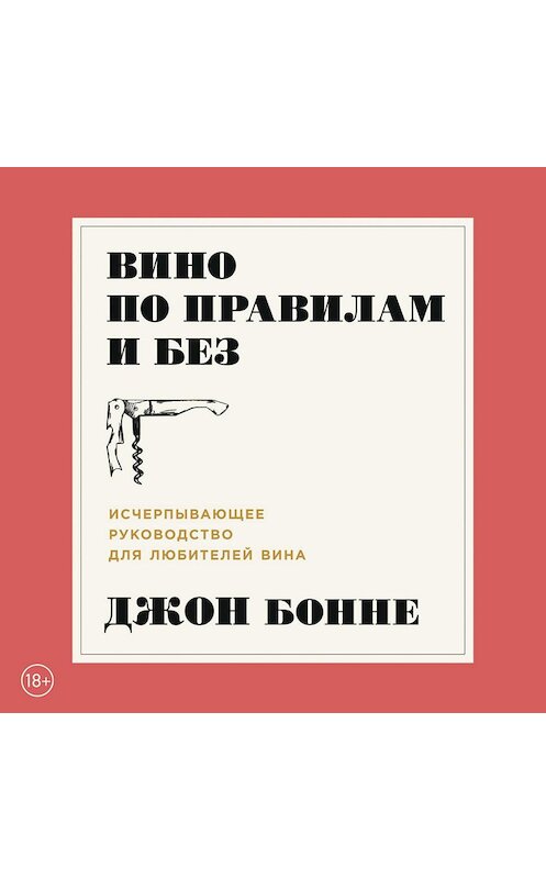 Обложка аудиокниги «Вино по правилам и без. Исчерпывающее руководство для любителей вина» автора Джон Бонне. ISBN 9785961424805.