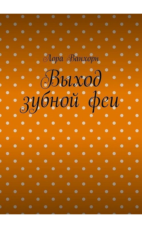 Обложка книги «Выход зубной феи» автора Лоры Ванхорна. ISBN 9785448361876.