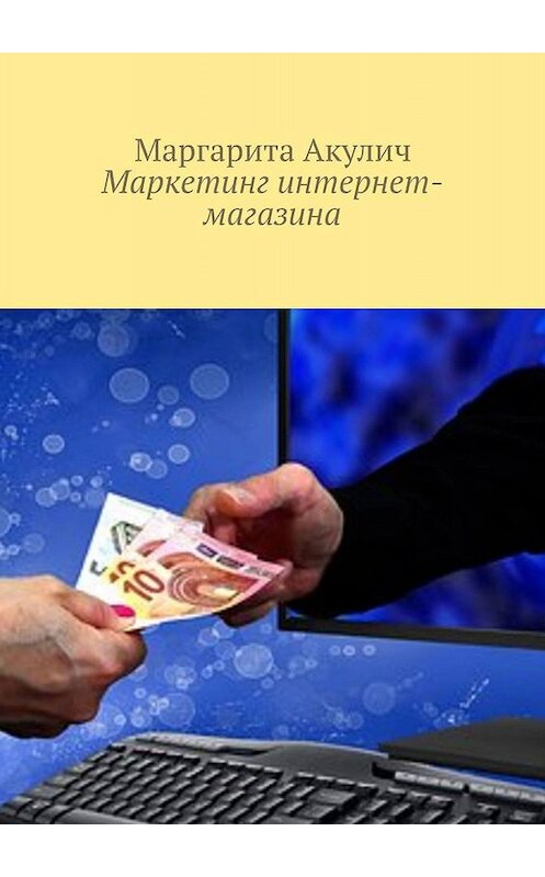 Обложка книги «Маркетинг интернет-магазина» автора Маргарити Акулича. ISBN 9785448372254.