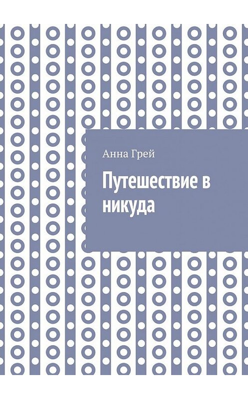 Обложка книги «Путешествие в никуда» автора Анны Грей. ISBN 9785449081797.