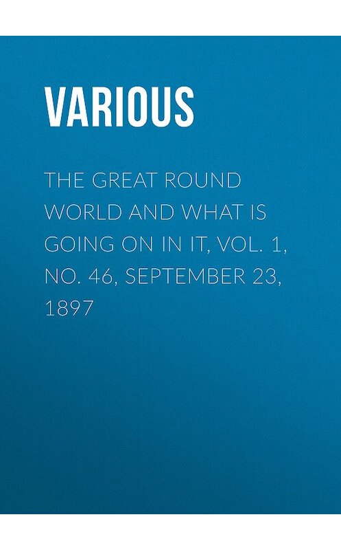 Обложка книги «The Great Round World and What Is Going On In It, Vol. 1, No. 46, September 23, 1897» автора Various.