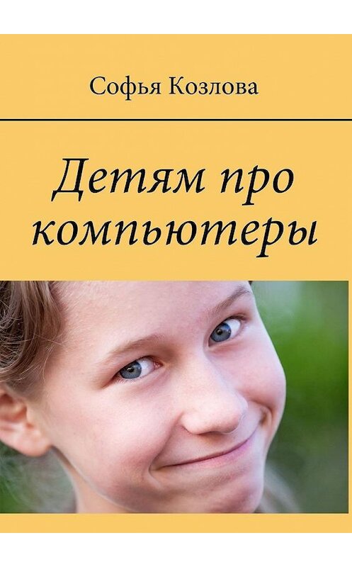 Обложка книги «Детям про компьютеры» автора Софьи Козлова. ISBN 9785449600905.