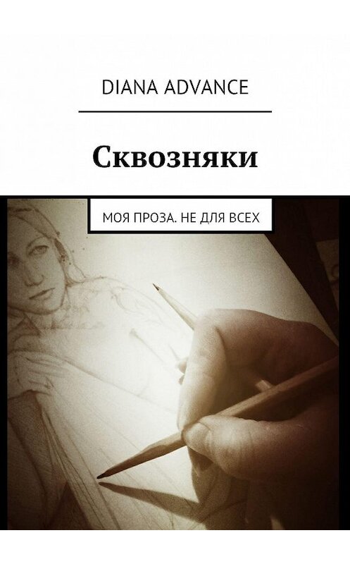 Обложка книги «Сквозняки. Моя проза. Не для всех» автора Diana Advance. ISBN 9785448509643.