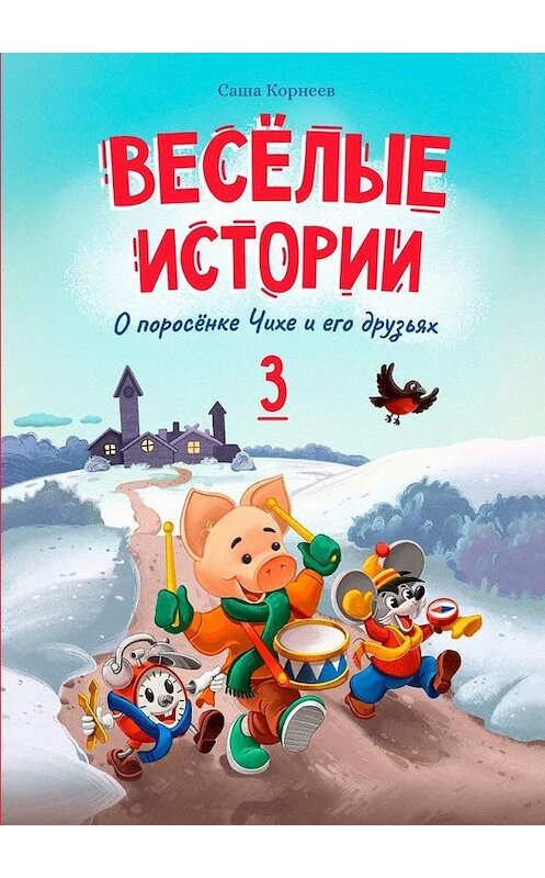 Обложка книги «Весёлые истории о поросёнке Чихе и его друзьях. Книга третья» автора Саши Корнеева. ISBN 9785005152190.