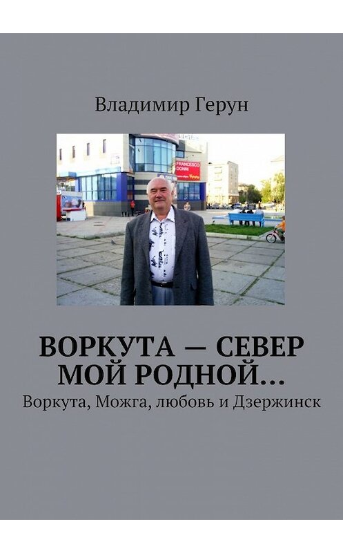 Обложка книги «Воркута – Север мой родной… Воркута, Можга, любовь и Дзержинск» автора Владимира Геруна. ISBN 9785448391552.