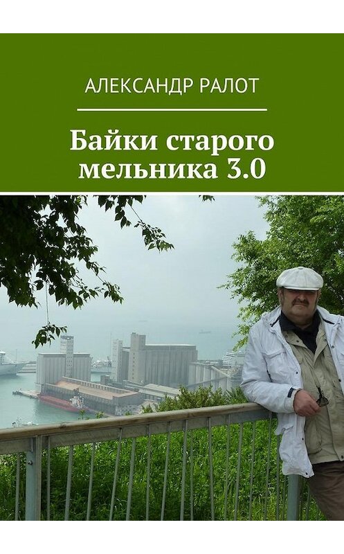 Обложка книги «Байки старого мельника 3.0» автора Александра Ралота. ISBN 9785447485337.