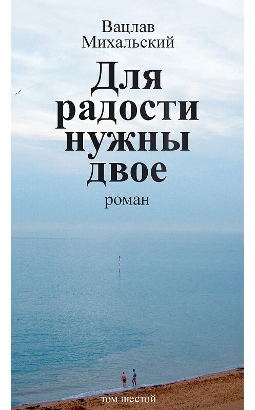 Обложка книги «Собрание сочинений в десяти томах. Том шестой. Для радости нужны двое» автора Вацлава Михальския издание 2015 года. ISBN 9785906709165.