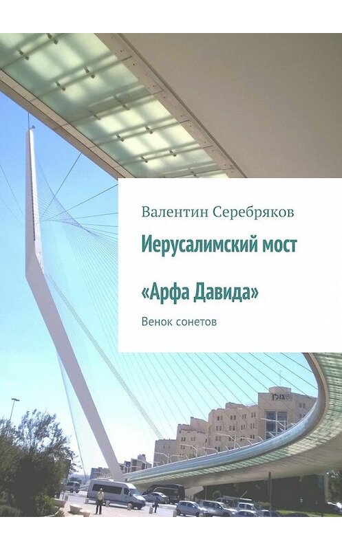 Обложка книги «Иерусалимский мост «Арфа Давида». Венок сонетов» автора Валентина Серебрякова. ISBN 9785448325670.