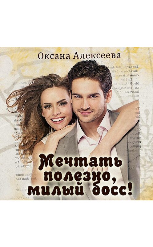 Обложка аудиокниги «Мечтать полезно, милый босс!» автора Оксаны Алексеевы.