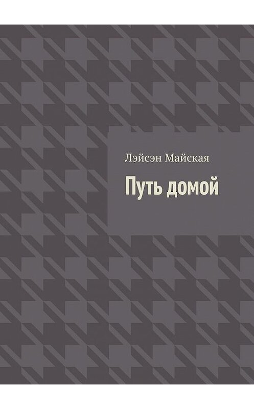 Обложка книги «Путь домой. Посмертные воспоминания» автора Лэйсэн Майская. ISBN 9785005011978.