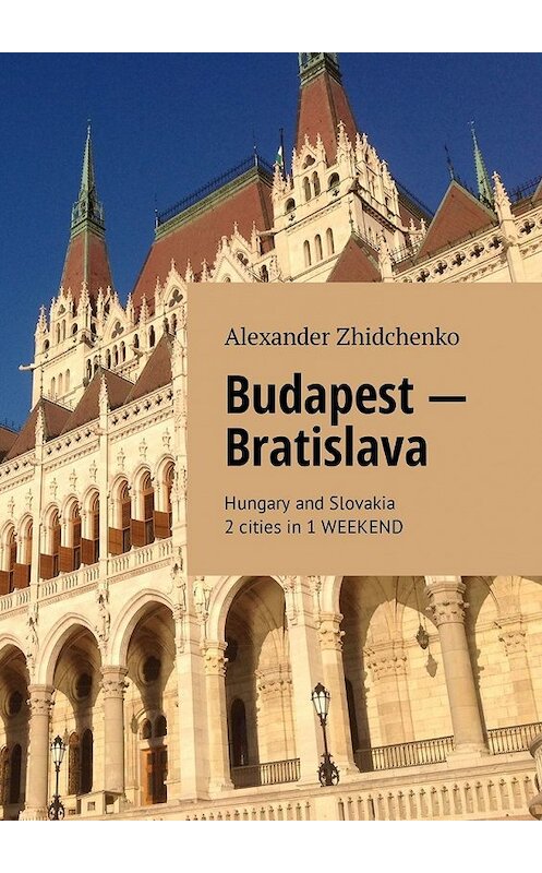 Обложка книги «Budapest – Bratislava. Hungary and Slovakia. 2 cities in 1 weekend» автора Alexander Zhidchenko. ISBN 9785449334015.