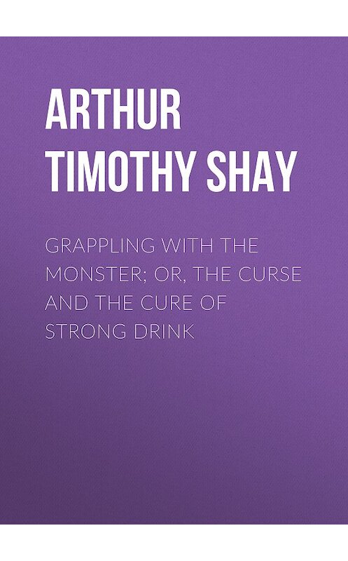 Обложка книги «Grappling with the Monster; Or, the Curse and the Cure of Strong Drink» автора Timothy Arthur.